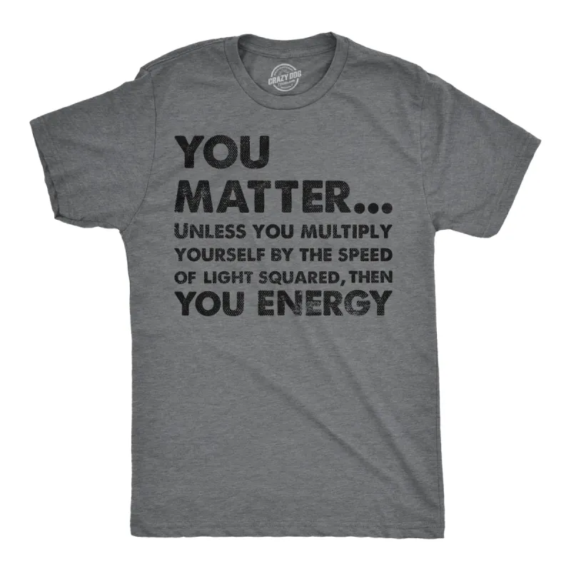 You Matter Unless You Multiply Yourself By The Speed Of Light Squared Then You Energy Men's T Shirt sold by Crazy Dog T-Shirts