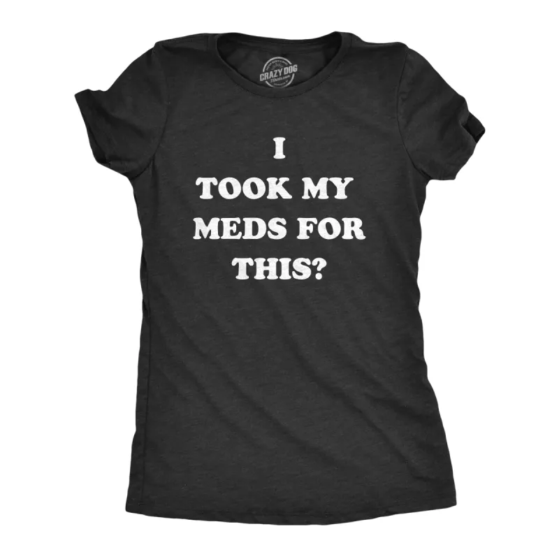 I Took My Meds For This Women's T Shirt sold by Crazy Dog T-Shirts