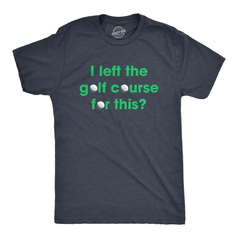 I Left The Golf Course For This Men's T Shirt sold by Crazy Dog T-Shirts